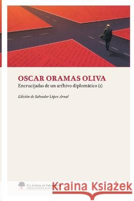 Encrucijadas de un archivo diplomático I (impresión estándar) Oscar Oramas Oliva, Jaime González-Láncara García, Salvador López Arnal 9788409410729