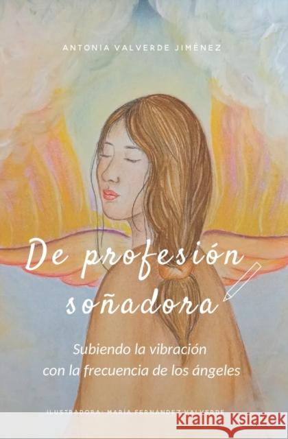 De profesión soñadora: Subiendo la vibración con la frecuencia de los Ángeles María Fernández Valverde, Fátima Romero García, Clemencia Corbalán Jiménez 9788409423224