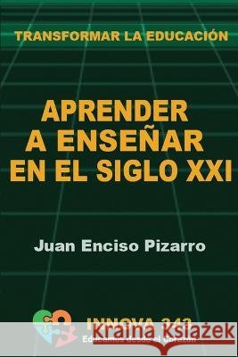 Aprender a Ensenar en el Siglo XXI: Transformar la Educacion Juan Enciso Pizarro   9788409487714