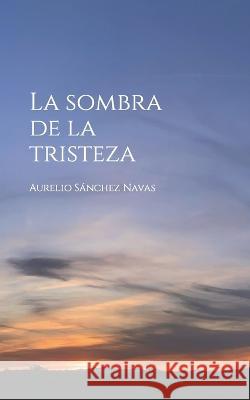 La sombra de la tristeza Aurelio Sanchez Navas   9788409505029