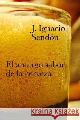 El amargo sabor de la cerveza Nacho Sendon   9788409514007 Jose Ignacio Sendon Garcia