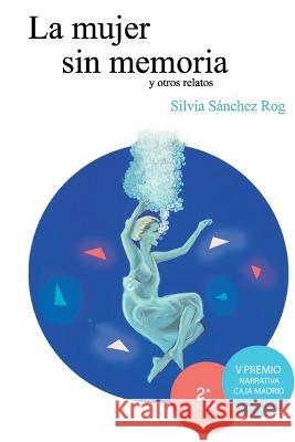 La mujer sin memoria y otros relatos: Premio Narrativa Caja Madrid Silvia Sanchez Rog   9788409523504 Silvia Sanchez Rog