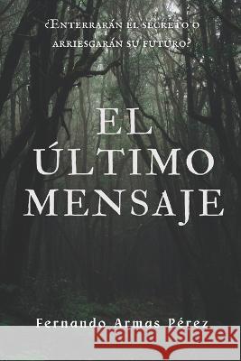 El ultimo mensaje: ?Enterraran el secreto o arriesgaran su futuro? Fernando Armas Perez   9788409525720