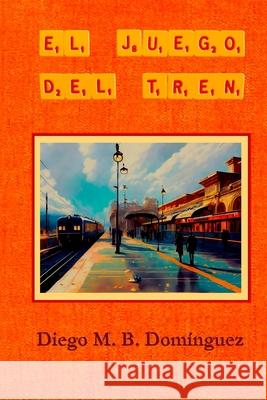 El juego del tren Diego M. B 9788409623242 Diego Manuel Belmonte Dominguez