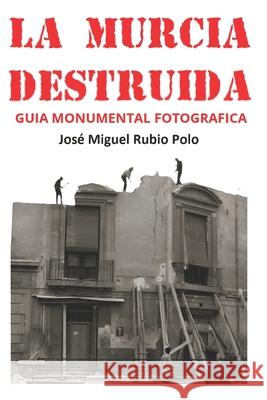 La Murcia Destruida: Gu?a Monumental Fotogr?fica Jose Miguel Rubio Polo 9788409687961 Rubio Polo, Jose Miguel
