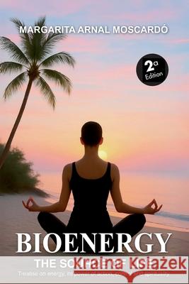 Bioenergy: THE SOURCE OF LIFE energy, its power of action, control and spirituality Margarita Arnal Moscardo 9788409777785
