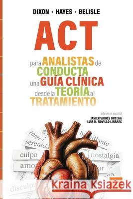 ACT para Analistas de Conducta: Una Gu?a Cl?nica de la Teor?a a la Pr?ctica Mark R. Dixon Steven C. Hayes Jordan Belisle 9788409790012