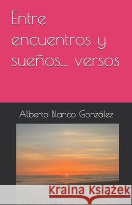Entre encuentros y sue?os... versos Alberto Blanc 9788409791699 Alberto Blanco Gonzalez