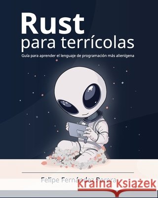 Rust para terrícolas: Aprende a programar en Rust, el lenguaje de programación más seguro y eficiente, paso a paso, en español Perera, Felipe Fernández 9788409843664 Ffp 0k (Cero Kelvin)