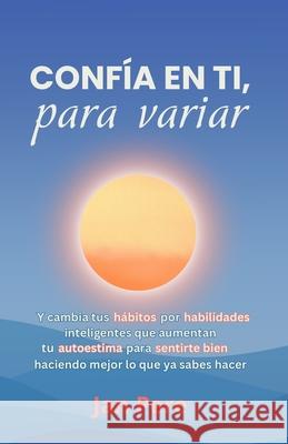Conf?a En Ti, Para Variar: Y cambia tus h?bitos por habilidades inteligentes, que aumentan tu autoestima para sentirte bien, haciendo mejor lo qu Jan Pere 9788410900455