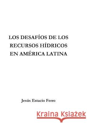 Los desafíos de los recursos hídricos en América Latina Jesús Estacio Ferro 9788411235051 Books on Demand