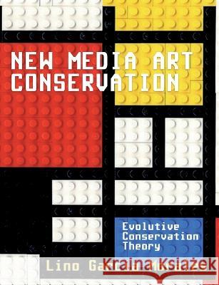 New media art conservation: 1. Evolutive Conservation Theory Lino García Morales 9788411235228