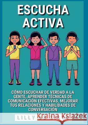 Escucha activa: Cómo escuchar de verdad a la gente, aprender técnicas de comunicación efectivas, mejorar tus relaciones y habilidades de Sisto, Lilly 9788411235846 Books on Demand