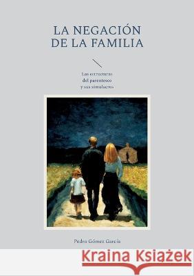 La negaci?n de la familia: Las estructuras del parentesco y sus simulacros Pedro G?me 9788411238199 Books on Demand
