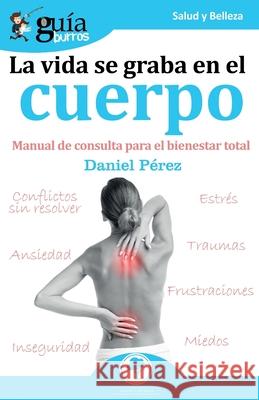 GuíaBurros La vida se graba en el cuerpo: Manual de consulta para el bienestar total Daniel Pérez 9788412055658 Editatum