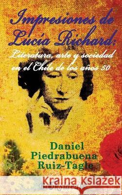 Impresiones de Lucia Richard; Literatura, arte y sociedad en el Chile de los años 50 Piedrabuena Ruiz-Tagle, Daniel 9788412082524 Booksideals