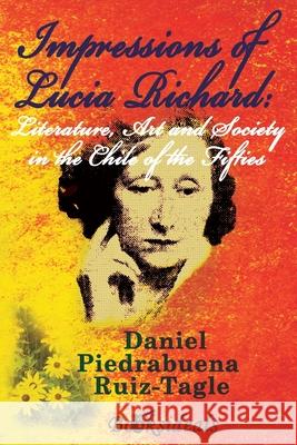 Impressions of Lucia Richard; Literature, Art and Society in the Chile of the Fifties Daniel Piedrabuen 9788412082562 Booksideals