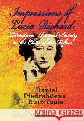 Impressions of Lucia Richard; Literature, Art and Society in the Chile of the Fifties Daniel Piedrabuen 9788412082579 Booksideals