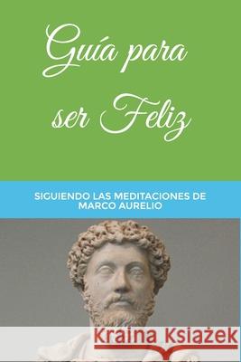 Guía para ser Feliz: Siguiendo las Meditaciones de Marco Aurelio Rodríguez Morales, Gabriel 9788412100846 Asociacion Cultural Tantalo