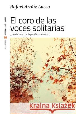 El coro de las voces solitarias: Una historia de la poesía venezolana Arráiz Lucca, Rafael 9788412145083 Editorial Alfa