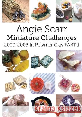 Angie Scarr Miniature Challenges: 2000-2005 In Polymer Clay Part 1 Angie Scarr 9788412202922 Frank Fisher