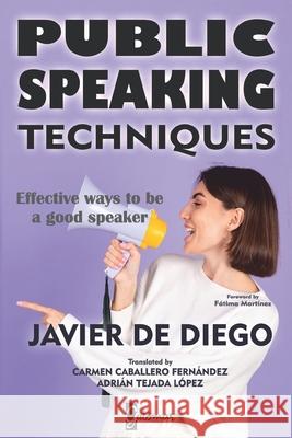 Public Speaking Techniques: Effective ways to be a good speaker Javier de Diego, Carmen Caballero Fernández, Adrián Tejada López 9788412208887