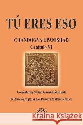 Tú Eres Eso: CHANDOGYA UPANISHAD CAPÍTULO VI - Comentarios de Swami Gurubhaktananda Mallón Fedriani, Roberto 9788412289398 Via Directa