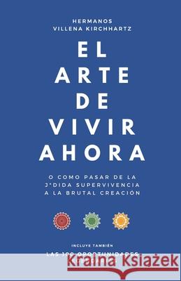 El arte de vivir ahora: o como pasar de la j*dida supervivencia a la brutal creación Villena Kirchhartz, Hermanos 9788412313109