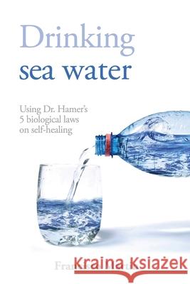Drinking sea water: Using Dr. Hamer's 5 biological laws on self-healing Francisco Martin 9788412442311 Francisco Martin Garcia