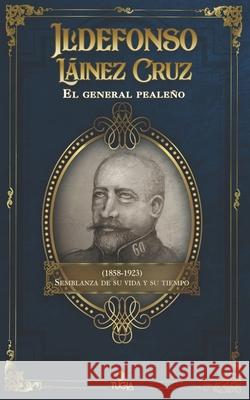 Ildefonso Láinez Cruz. El general pealeño (1858-1923): Semblanza de su vida y su tiempo McHarrell, Angélica 9788412445480 Ediciones Rubeo
