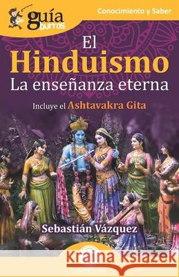 GuíaBurros: El Hinduismo: La enseñanza eterna Sebastián Vázquez, Daniel Torres 9788412453522