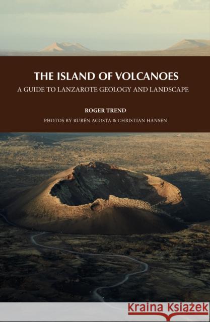 The Island of Volcanoes: A Guide to Lanzarote Geology And Landscape Roger Trend 9788412777321