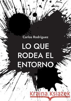 Lo que rodea el entorno: Una idea sobre la existencia Carlos Rodr?guez 9788413260198
