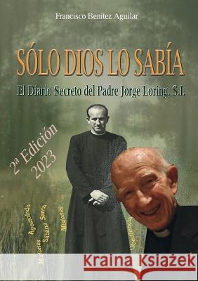 Sólo Dios lo sabía: El diario secreto del Padre Jorge Loring Miró Francisco Benítez Aguilar 9788413262826