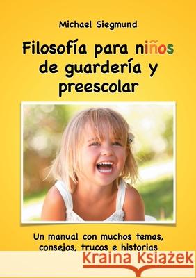 Filosofía para niños de guardería y preescolar: Un manual con muchos temas, consejos, trucos e historias Siegmund, Michael 9788413267203 Books on Demand