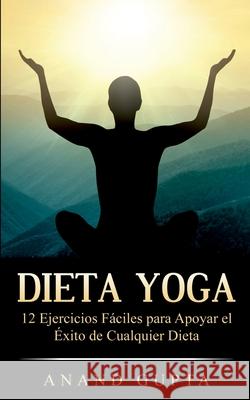 Dieta Yoga: 12 Ejercicios Fáciles para Apoyar el Éxito de Cualquier Dieta Gupta, Anand 9788413267685 Books on Demand