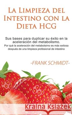 La Limpieza del Intestino con la Dieta HCG: Sus bases para duplicar su éxito en la aceleración del metabolismo. Por qué la aceleración del metabolsimo Schmidt, Frank 9788413267753 Books on Demand