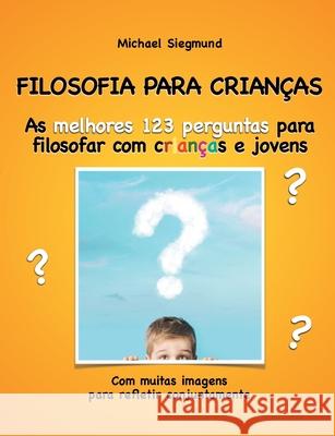 Filosofia Para Crianças: As melhores 123 perguntas para filosofar com crianças e jovens. Com muitas imagens para refletir conjuntamente Siegmund, Michael 9788413268620 Books on Demand