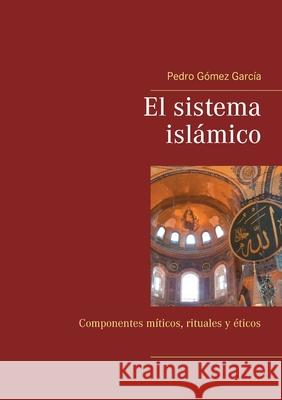 El sistema islámico: Componentes míticos, rituales y éticos Gómez García, Pedro 9788413733180