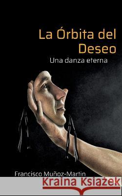 La Órbita del Deseo: Una danza eterna Francisco Muñoz-Martin 9788413733241 Books on Demand