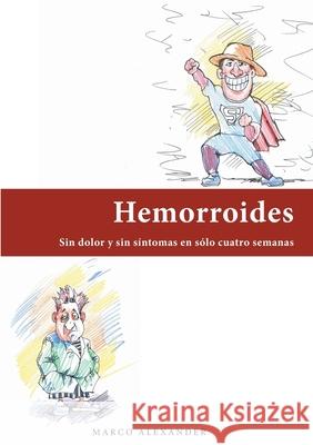 Hemorroides: Sin dolor y sin síntomas en sólo cuatro semanas Marco Alexander 9788413734231 Books on Demand