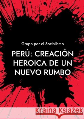 Perú: Creación heroica de un nuevo rumbo Socialismo, Grupo Por El 9788413734316 Books on Demand