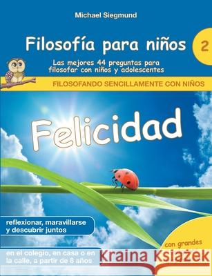 Filosofía para niños: Felicidad. Las mejores 44 preguntas para filosofar con niños y adolescentes Michael Siegmund 9788413736778 Books on Demand