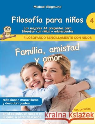 Filosofía para niños: Familia, amistad y amor. Las mejores 44 preguntas para filosofar con niños y adolescentes Michael Siegmund 9788413736938 Books on Demand