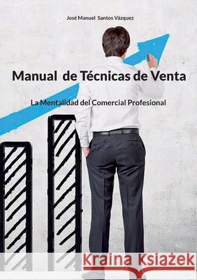 Manual de T?cnicas de Venta: La Mentalidad del Comercial Profesional Jos? Manuel Santo 9788413739151 Bod - Books on Demand