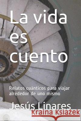 La vida es cuento: Relatos cuánticos para viajar alrededor de uno mismo Linares, Jesús 9788415178811