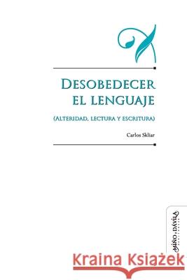 Desobedecer el lenguaje (alteridad, lectura y escritura) Carlos Skliar 9788415295990