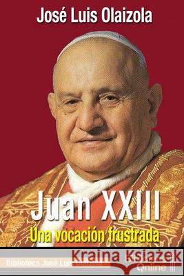 Juan XXIII. Una vocación frustrada José Luis Olaizola, Bibliotecaonline 9788415998709 Bibliotecaonline