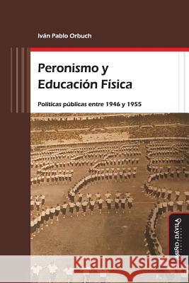 Peronismo y Educación Física: Políticas públicas entre 1946 y 1955 Orbuch, Iván Pablo 9788416467549 Mino y Davila Editores