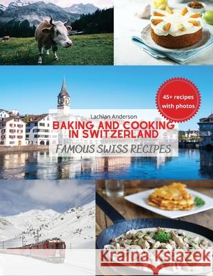 Baking and Cooking in Switzerland: Famous Swiss Recipes Lachlan Anderson 9788416723935